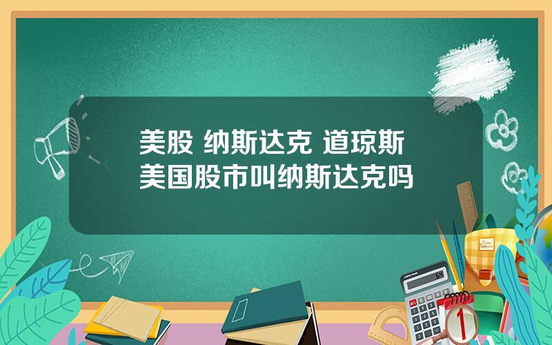 美股 纳斯达克 道琼斯 美国股市叫纳斯达克吗